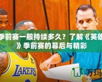 LOL季前賽一般持續(xù)多久？了解《英雄聯(lián)盟》季前賽的幕后與精彩