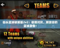 街頭籃球破解版2v2：極限對(duì)抗，釋放你的籃球激情！