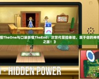 《口袋妖怪TheOne與口袋妖怪TheEnd：次世代冒險體驗，屬于你的神奇寶貝終極之旅！》