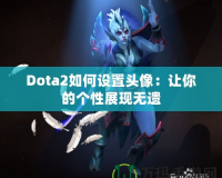 Dota2如何設(shè)置頭像：讓你的個(gè)性展現(xiàn)無遺