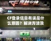 CF登錄信息有誤是什么原因？解決方法及預(yù)防技巧一網(wǎng)打盡！