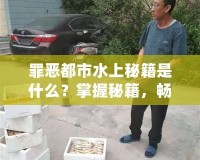 罪惡都市水上秘籍是什么？掌握秘籍，暢享無限樂趣！