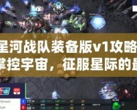 星河戰(zhàn)隊(duì)裝備版v1攻略-掌控宇宙，征服星際的最佳指南