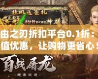 自由之刃折扣平臺0.1折：超值優(yōu)惠，讓購物更省心！