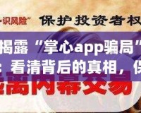 揭露“掌心app騙局”：看清背后的真相，保護自己的財產安全