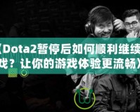 《Dota2暫停后如何順利繼續(xù)游戲？讓你的游戲體驗更流暢》