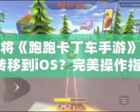 如何將《跑跑卡丁車手游》從安卓轉(zhuǎn)移到iOS？完美操作指南！