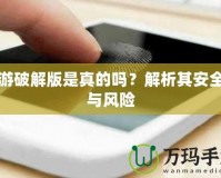 手游破解版是真的嗎？解析其安全性與風(fēng)險(xiǎn)