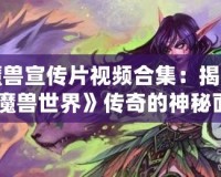 魔獸宣傳片視頻合集：揭開《魔獸世界》傳奇的神秘面紗