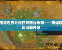 魔獸世界外域任務(wù)路線(xiàn)攻略——帶你輕松征服外域