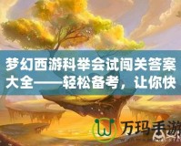 夢(mèng)幻西游科舉會(huì)試闖關(guān)答案大全——輕松備考，讓你快速登頂！