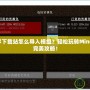 我的世界下載站怎么導入模組？輕松玩轉(zhuǎn)Minecraft的完美攻略！