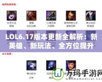 LOL6.17版本更新全解析：新英雄、新玩法、全方位提升游戲體驗(yàn)！