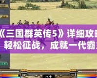 《三國群英傳5》詳細攻略：輕松征戰(zhàn)，成就一代霸主！