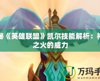 探秘《英雄聯(lián)盟》凱爾技能解析：神圣之火的威力