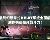 《最終幻想零式》BUFF系統(tǒng)全面解析，助你快速提升戰(zhàn)斗力！