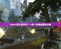 Halo3怎么調(diào)中文？一步一步教你輕松設置