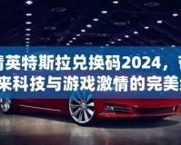 和平精英特斯拉兌換碼2024，帶你暢享未來科技與游戲激情的完美結(jié)合！