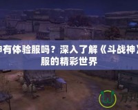 斗戰(zhàn)神有體驗服嗎？深入了解《斗戰(zhàn)神》體驗服的精彩世界