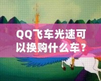 QQ飛車光速可以換購什么車？快來看看這些炫酷坐騎！