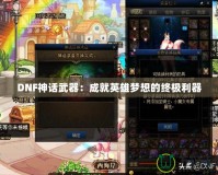 DNF神話武器：成就英雄夢(mèng)想的終極利器