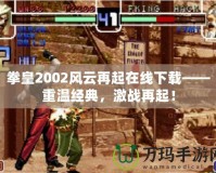 拳皇2002風(fēng)云再起在線下載——重溫經(jīng)典，激戰(zhàn)再起！