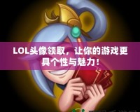 LOL頭像領(lǐng)取，讓你的游戲更具個(gè)性與魅力！