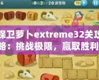 保衛(wèi)蘿卜extreme32關(guān)攻略：挑戰(zhàn)極限，贏取勝利！