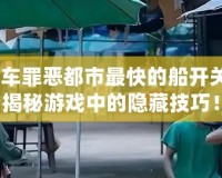 俠盜飛車罪惡都市最快的船開關(guān)在哪？揭秘游戲中的隱藏技巧！