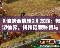 《仙劍奇?zhèn)b傳2》攻略：暢游仙界，揭秘隱藏秘籍與游戲技巧