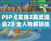 PSP《龍珠Z真武道會2》全人物解鎖技巧，讓你稱霸賽場！