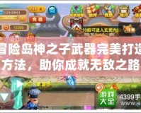 冒險島神之子武器完美打造方法，助你成就無敵之路