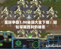 星際爭霸1.08秘籍大全下載：輕松掌握勝利的秘密