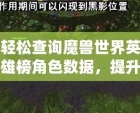 輕松查詢魔獸世界英雄榜角色數(shù)據(jù)，提升你的游戲體驗(yàn)