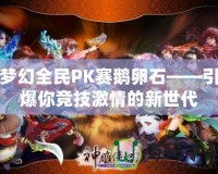 夢幻全民PK賽鵝卵石——引爆你競技激情的新世代