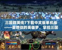 三國群英傳7下載中文版單機版——重燃你的英雄夢，掌控三國戰(zhàn)場