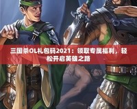 三國(guó)殺OL禮包碼2021：領(lǐng)取專(zhuān)屬福利，輕松開(kāi)啟英雄之路