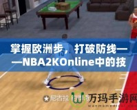 掌握歐洲步，打破防線——NBA2KOnline中的技巧與訓練