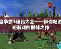 魔獸爭霸3秘籍大全——帶你暢游策略游戲的巔峰之作