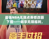 最強NBA無限點券修改器下載——暢享無限福利，提升你的游戲體驗！