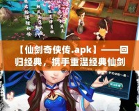 【仙劍奇?zhèn)b傳.apk】——回歸經(jīng)典，攜手重溫經(jīng)典仙劍世界的奇幻旅程！