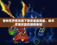 怪物世界修改器下載安裝最新版，暢享無限可能的游戲體驗(yàn)