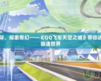 飛馳天際，探索奇幻——《QQ飛車天空之城》帶你進(jìn)入空中極速世界