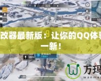 QQ修改器最新版：讓你的QQ體驗煥然一新！