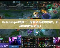 Dotaomgai地圖——探索全新戰(zhàn)術(shù)體驗，開啟您的勝利之旅！