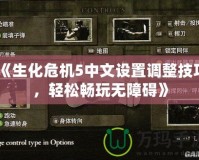 《生化危機5中文設置調整技巧，輕松暢玩無障礙》