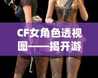 CF女角色透視圖——揭開游戲背后的神秘面紗，探索虛擬世界的無限魅力