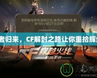 王者歸來(lái)，CF解封之路讓你重拾輝煌！