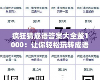 瘋狂猜成語答案大全整1000：讓你輕松玩轉(zhuǎn)成語挑戰(zhàn)，秒懂答案！