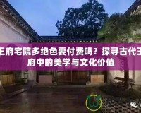 王府宅院多絕色要付費嗎？探尋古代王府中的美學與文化價值